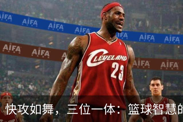 快攻如舞，三位一体：篮球智慧的完美展现
